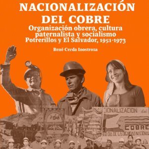 Nacionalización del cobre. Organización obrera, cultura paternalista y socialismo. Potrerillos y El Salvador, 1951-1973