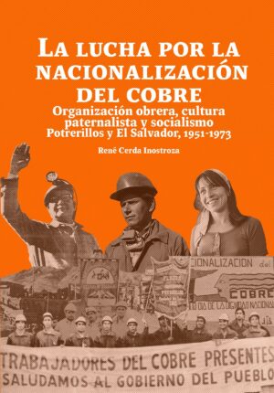 Nacionalización del cobre. Organización obrera, cultura paternalista y socialismo. Potrerillos y El Salvador, 1951-1973