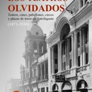 Los teatros olvidados. Teatros, cines, pabellones, circos y plazas de toros en Antofagasta (1871-1930)